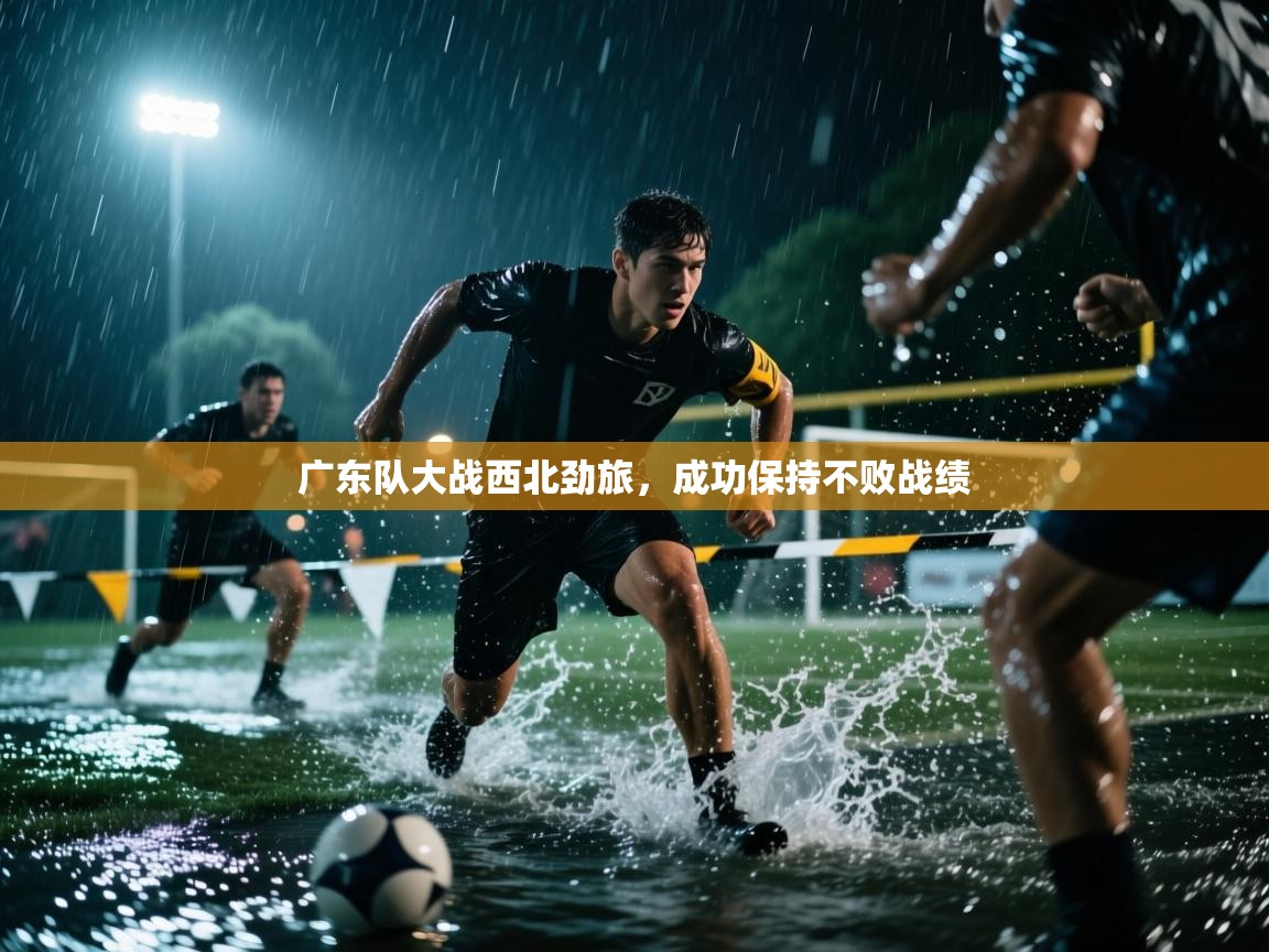 广东队大战西北劲旅，成功保持不败战绩  第1张