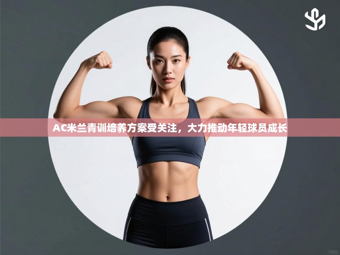 AC米兰青训培养方案受关注,大力推动年轻球员成长 第2张